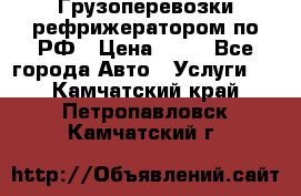 Грузоперевозки рефрижератором по РФ › Цена ­ 15 - Все города Авто » Услуги   . Камчатский край,Петропавловск-Камчатский г.